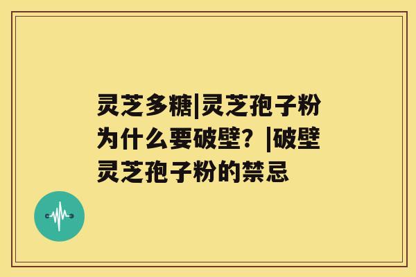 灵芝多糖|灵芝孢子粉为什么要破壁？|破壁灵芝孢子粉的禁忌