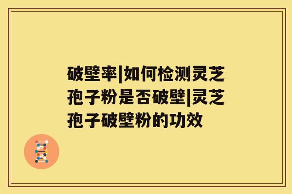 破壁率|如何检测灵芝孢子粉是否破壁|灵芝孢子破壁粉的功效 破壁率|如何检测灵芝孢子粉是否破壁|灵芝孢子破壁粉的功效