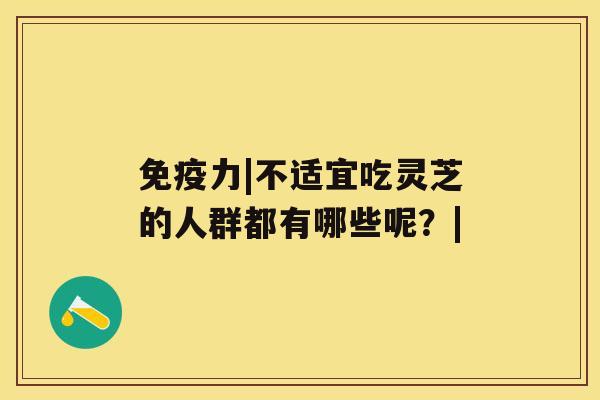 免疫力|不适宜吃灵芝的人群都有哪些呢？|