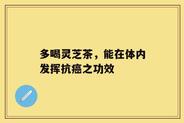 多喝灵芝茶，能在体内发挥抗之功效