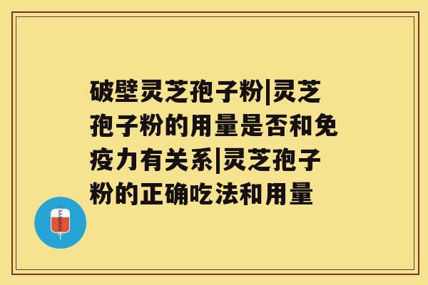 破壁灵芝孢子粉|灵芝孢子粉的用量是否和免疫力有关系|灵芝孢子粉的正确吃法和用量