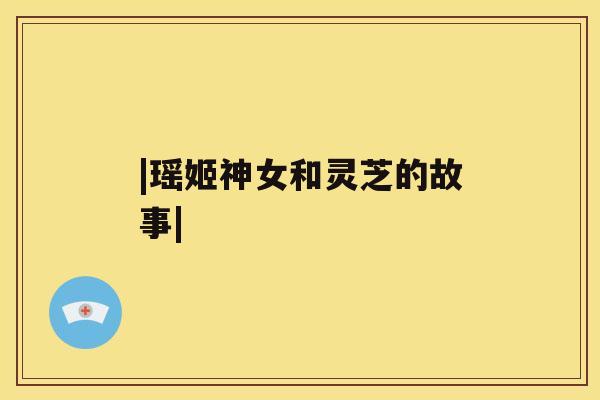 |瑶姬神女和灵芝的故事|