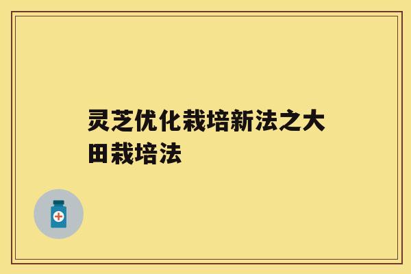 灵芝优化栽培新法之大田栽培法