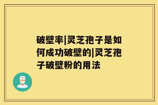 破壁率|灵芝孢子是如何成功破壁的|灵芝孢子破壁粉的用法