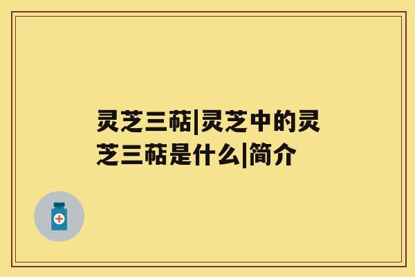 灵芝三萜|灵芝中的灵芝三萜是什么|简介