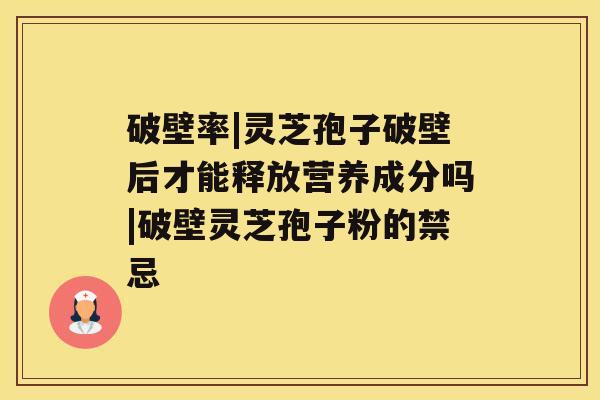 破壁率|灵芝孢子破壁后才能释放营养成分吗|破壁灵芝孢子粉的禁忌