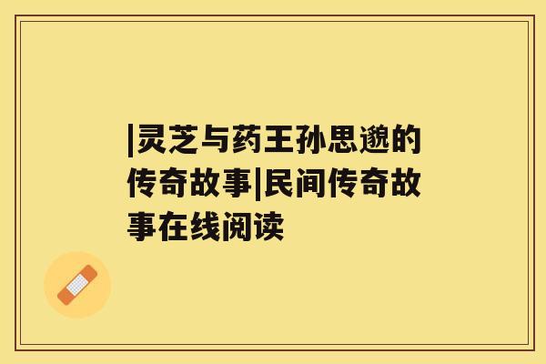 |灵芝与药王孙思邈的传奇故事|民间传奇故事在线阅读
