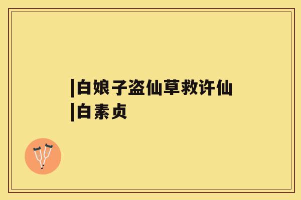 |白娘子盗仙草救许仙|白素贞