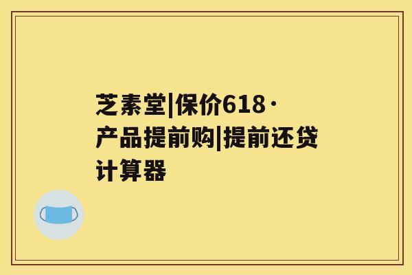 芝素堂|保价618·产品提前购|提前还贷计算器