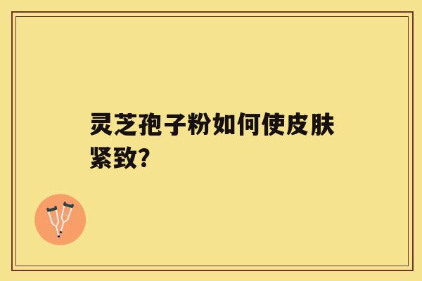 灵芝孢子粉如何使紧致？
