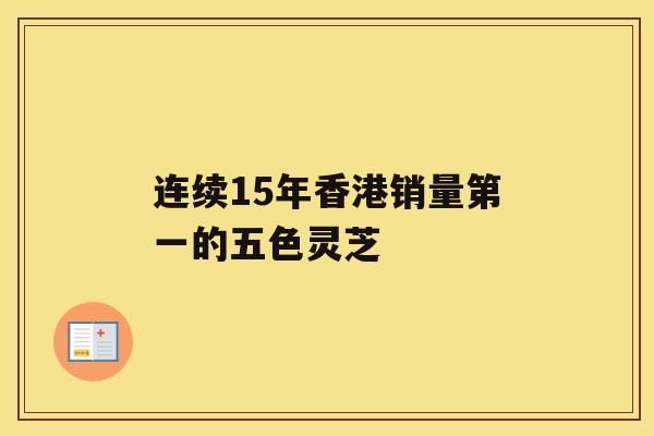 连续15年香港销量第一的五色灵芝