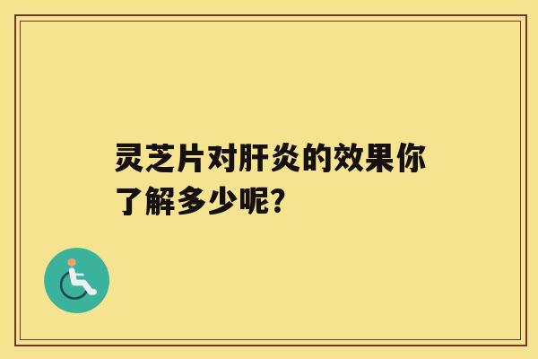 灵芝片对的效果你了解多少呢？