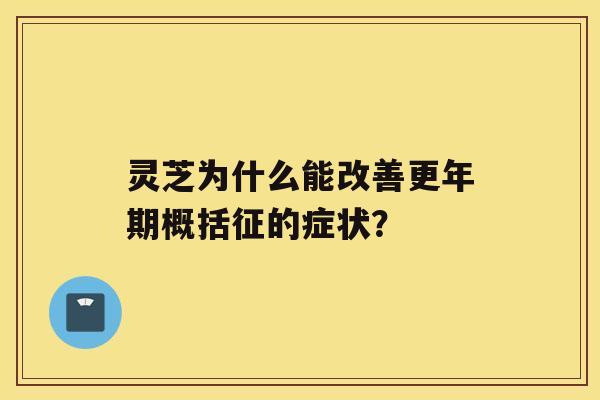 灵芝为什么能改善概括征的症状？