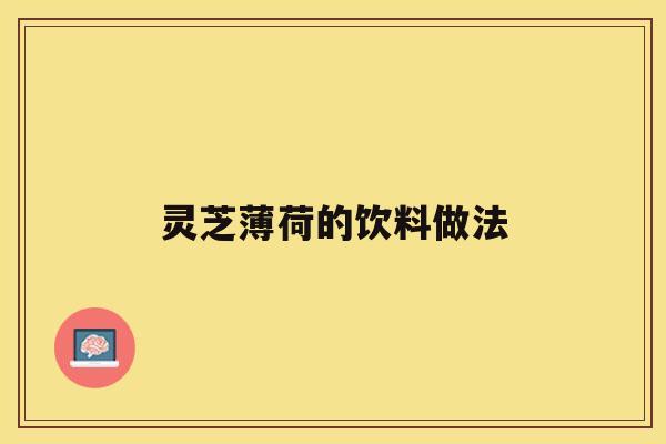 灵芝薄荷的饮料做法 灵芝薄荷的饮料做法