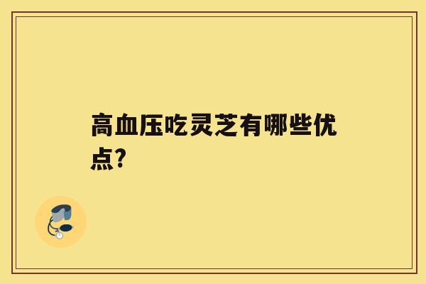 高吃灵芝有哪些优点?