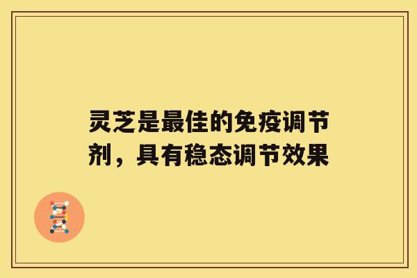 灵芝是佳的免疫调节剂，具有稳态调节效果