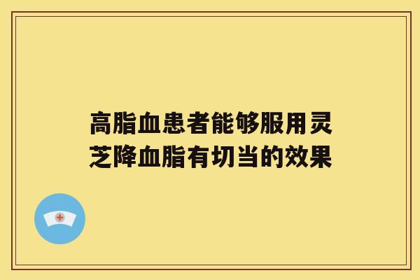 患者能够服用灵芝降有切当的效果