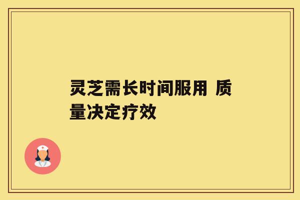 灵芝需长时间服用 质量决定疗效