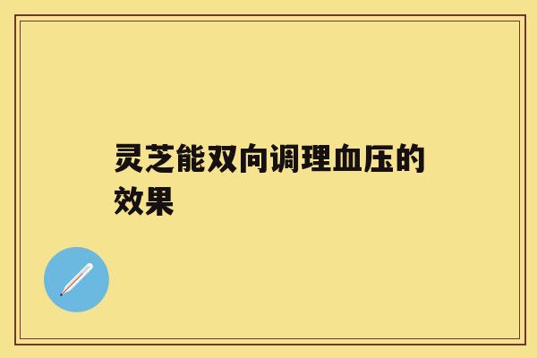 灵芝能双向调理的效果