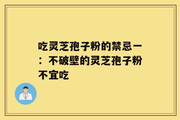 吃灵芝孢子粉的禁忌一：不破壁的灵芝孢子粉不宜吃