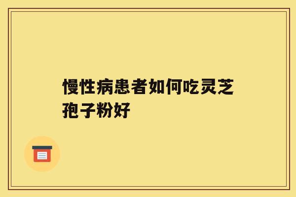 慢性患者如何吃灵芝孢子粉好