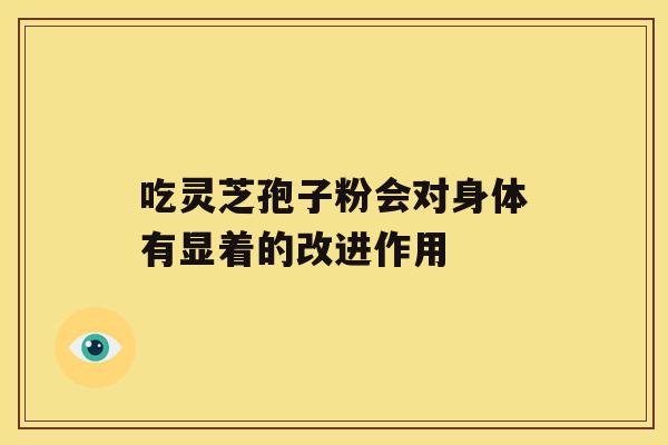 吃灵芝孢子粉会对身体有显着的改进作用