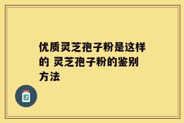优质灵芝孢子粉是这样的 灵芝孢子粉的鉴别方法 