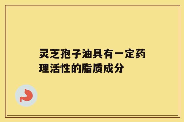 灵芝孢子油具有一定药理活性的脂质成分 灵芝孢子油具有一定药理活性的脂质成分