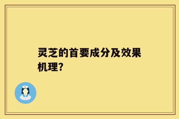 灵芝的首要成分及效果机理？