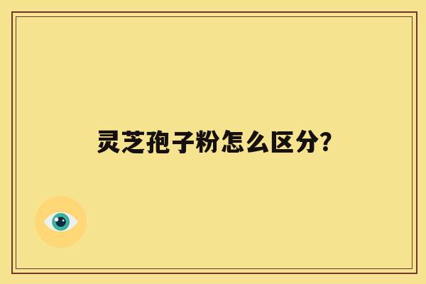 灵芝孢子粉怎么区分？