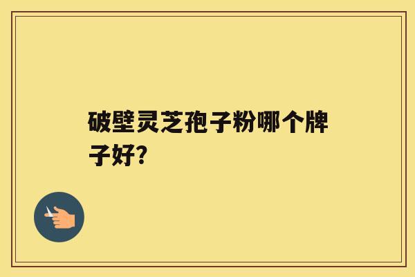破壁灵芝孢子粉哪个牌子好？