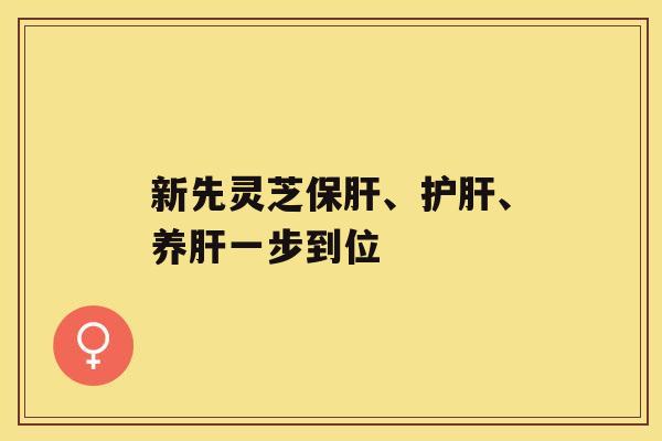 新先灵芝、、养一步到位