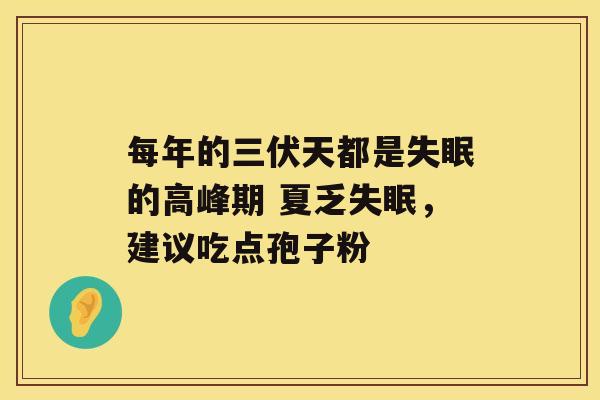 每年的三伏天都是的高峰期 夏乏，建议吃点孢子粉