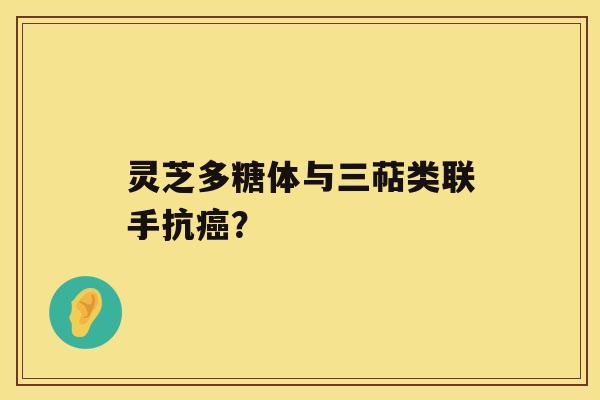 灵芝多糖体与三萜类联手抗？