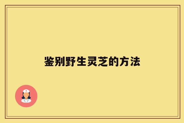 鉴别野生灵芝的方法