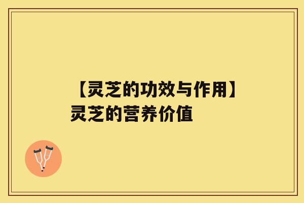 【灵芝的功效与作用】灵芝的营养价值