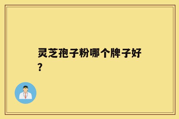 灵芝孢子粉哪个牌子好？