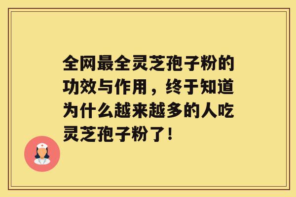 全网全灵芝孢子粉的功效与作用，终于知道为什么越来越多的人吃灵芝孢子粉了！