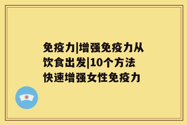 免疫力|增强免疫力从饮食出发|10个方法快速增强女性免疫力