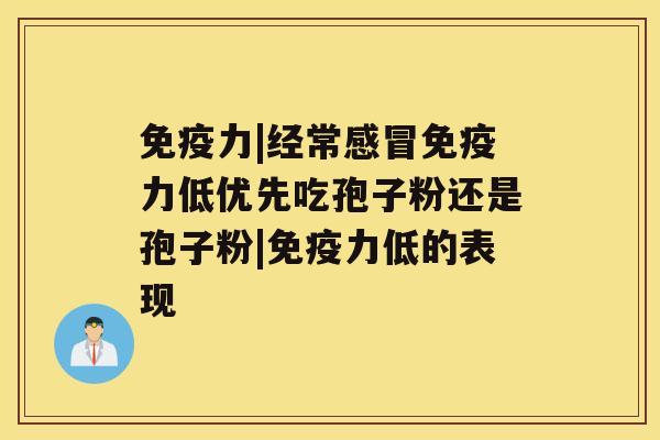 免疫力|经常免疫力低优先吃孢子粉还是孢子粉|免疫力低的表现