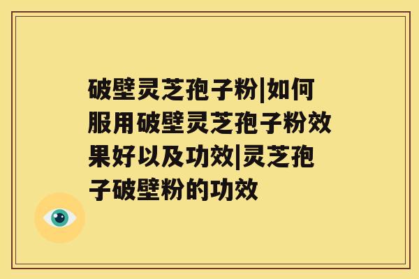 破壁灵芝孢子粉|如何服用破壁灵芝孢子粉效果好以及功效|灵芝孢子破壁粉的功效
