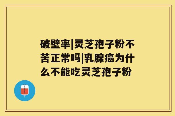 破壁率|灵芝孢子粉不苦正常吗|乳腺为什么不能吃灵芝孢子粉