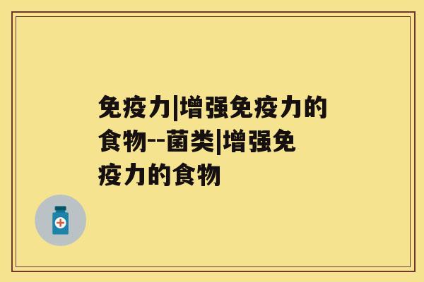免疫力|增强免疫力的食物--菌类|增强免疫力的食物 免疫力|增强免疫力的食物--菌类|增强免疫力的食物