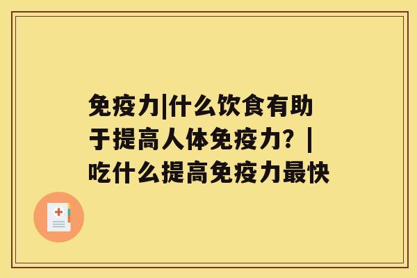 免疫力|什么饮食有助于提高人体免疫力？|吃什么提高免疫力快