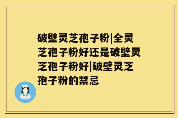 破壁灵芝孢子粉|全灵芝孢子粉好还是破壁灵芝孢子粉好|破壁灵芝孢子粉的禁忌 破壁灵芝孢子粉|全灵芝孢子粉好还是破壁灵芝孢子粉好|破壁灵芝孢子粉的禁忌