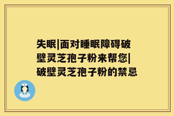 失眠|面对睡眠障碍破壁灵芝孢子粉来帮您|破壁灵芝孢子粉的禁忌 失眠|面对睡眠障碍破壁灵芝孢子粉来帮您|破壁灵芝孢子粉的禁忌