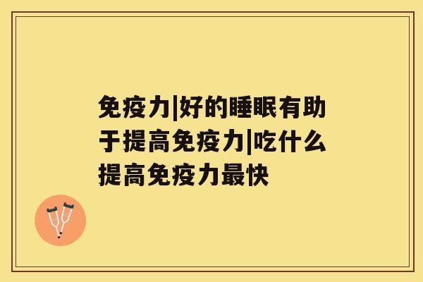 免疫力|好的睡眠有助于提高免疫力|吃什么提高免疫力最快 免疫力|好的睡眠有助于提高免疫力|吃什么提高免疫力最快
