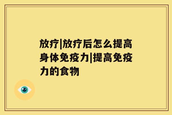 |后怎么提高身体免疫力|提高免疫力的食物