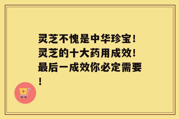 灵芝不愧是中华珍宝！灵芝的十大药用成效！后一成效你必定需要！