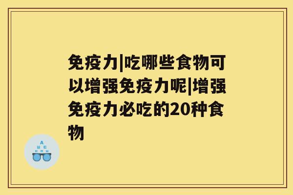 免疫力|吃哪些食物可以增强免疫力呢|增强免疫力必吃的20种食物